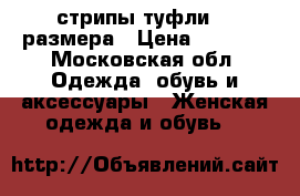 стрипы туфли 37 размера › Цена ­ 1 500 - Московская обл. Одежда, обувь и аксессуары » Женская одежда и обувь   